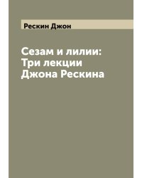 Сезам и лилии: Три лекции Джона Рескина