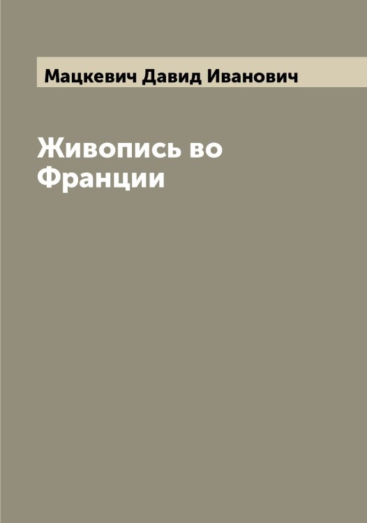 Обложка книги «Живопись во Франции» — Мацкевич Давид Иванович, ISBN 9785519957823