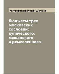 Бюджеты трех московских сословий: купеческого, мещанского и ремесленного