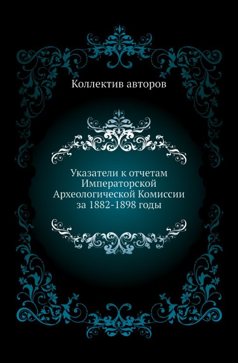 Указатели к отчетам Императорской Археологической Комиссии за 1882-1898 годы