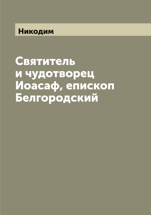 Обложка книги «Святитель и чудотворец Иоасаф, епископ Белгородский» — Никодим, ISBN 9785519996938