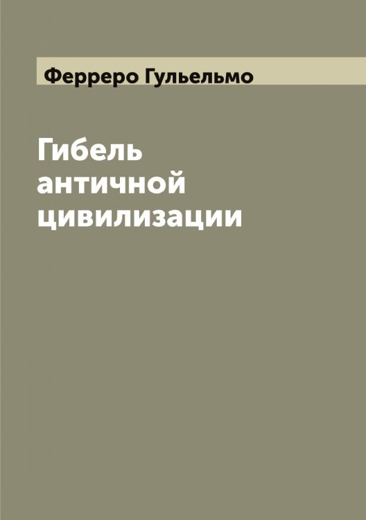 Обложка книги «Гибель античной цивилизации» — Ферреро Гульельмо, ISBN 9785521281060