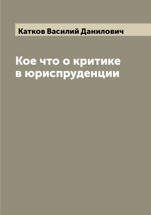 Обложка книги «Кое что о критике в юриспруденции» — Катков Василий Данилович, ISBN 9785519886178
