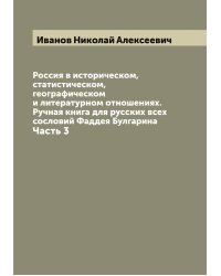 Россия в историческом, статистическом, географическом и литературном отношениях. Ручная книга для русских всех сословий Фаддея Булгарина