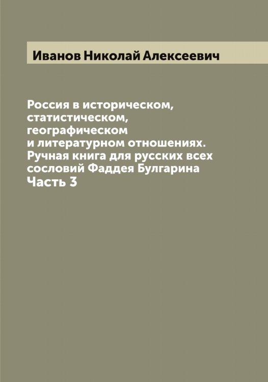 Обложка книги «Россия в историческом, статистическом, географическом и литературном отношениях. Ручная книга для русских всех сословий Фаддея Булгарина» — Иванов Николай Алексеевич, ISBN 9785519866125