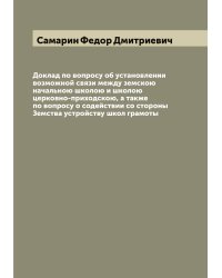 Доклад по вопросу об установлении возможной связи между земскою начальною школою и школою церковно-приходскою, а также по вопросу о содействии со стороны Земства устройству школ грамоты