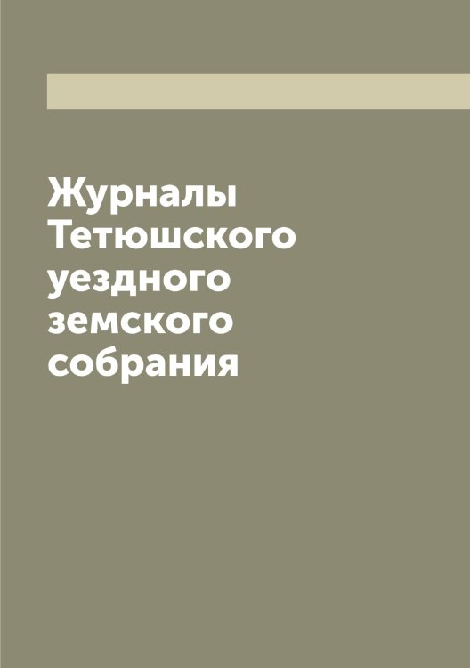Обложка книги «Журналы Тетюшского уездного земского собрания» — Нет автора, ISBN 9785519765909