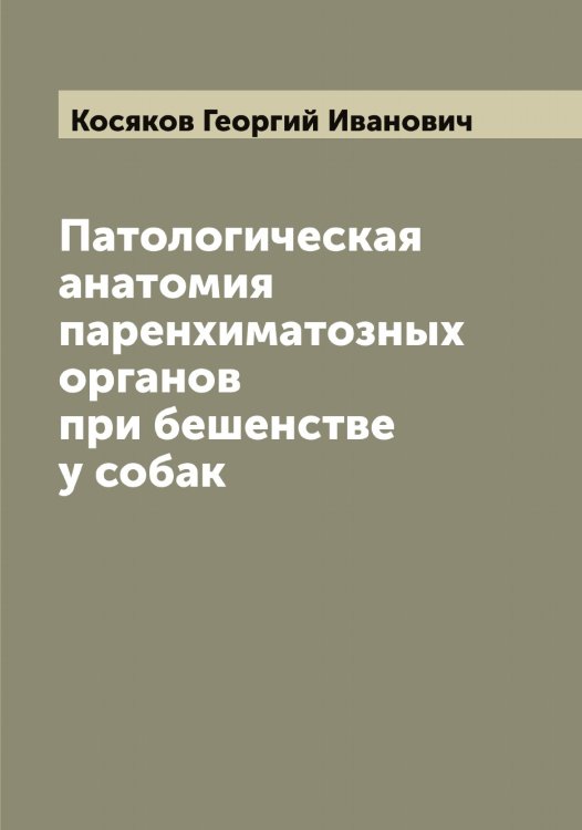 Обложка книги «Патологическая анатомия паренхиматозных органов при бешенстве у собак» — Косяков Георгий Иванович, ISBN 9785519906821
