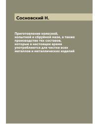 Приготовление колесной, копытной и сбруйной мази, а также производство тех составов, которые в настоящее время употребляются для чистки всех металлов и металлических изделий
