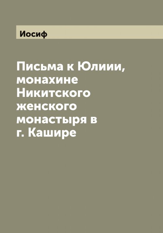 Обложка книги «Письма к Юлиии, монахине Никитского женского монастыря в г. Кашире» — Иосиф, ISBN 9785519872881