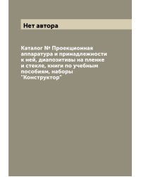 Каталог № Проекционная аппаратура и принадлежности к ней, диапозитивы на пленке и стекле, книги по учебным пособиям, наборы "Конструктор"