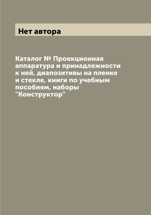 Обложка книги «Каталог № Проекционная аппаратура и принадлежности к ней, диапозитивы на пленке и стекле, книги по учебным пособиям, наборы "Конструктор"» — Нет автора, ISBN 9785519917759