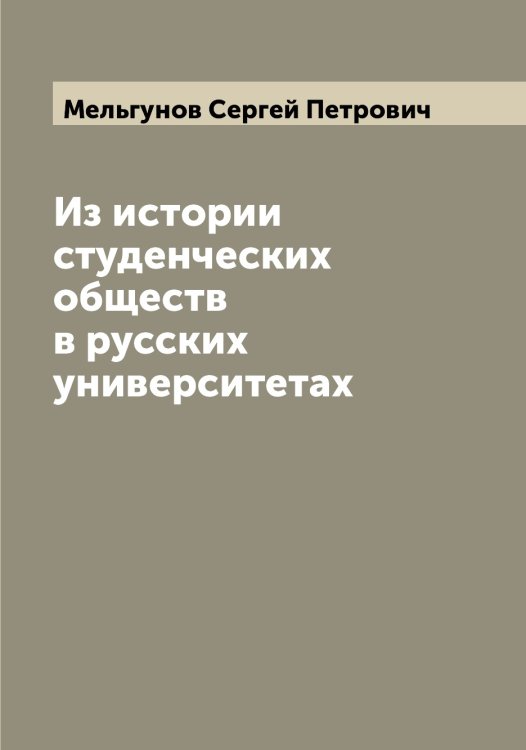 Из истории студенческих обществ в русских университетах Обложка книги «Из истории студенческих обществ в русских университетах» — Мельгунов Сергей Петрович, ISBN 9785519961080