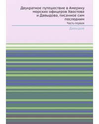 Двукратное путешествие в Америку морских офицеров Хвостова и Давыдова, писанное сим последним