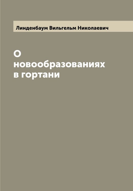 Обложка книги «О новообразованиях в гортани» — Линденбаум Вильгельм Николаевич, ISBN 9785519934886