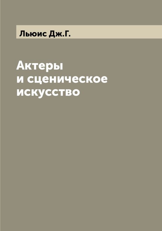 Обложка книги «Актеры и сценическое искусство» — Льюис Дж.Г., ISBN 9785519942867