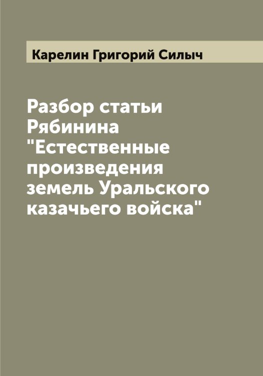 Обложка книги «Разбор статьи Рябинина "Естественные произведения земель Уральского казачьего войска"» — Карелин Григорий Силыч, ISBN 9785519884228