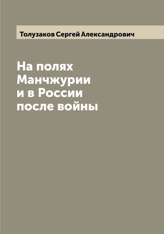 Обложка книги «На полях Манчжурии и в России после войны» — Толузаков Сергей Александрович, ISBN 9785519772709
