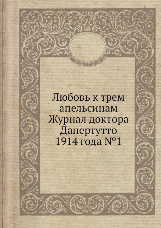 Любовь к трем апельсинам Журнал доктора Дапертутто 1914 года №1 Обложка книги «Любовь к трем апельсинам Журнал доктора Дапертутто 1914 года №1» — Нет автора, ISBN 9785458680950