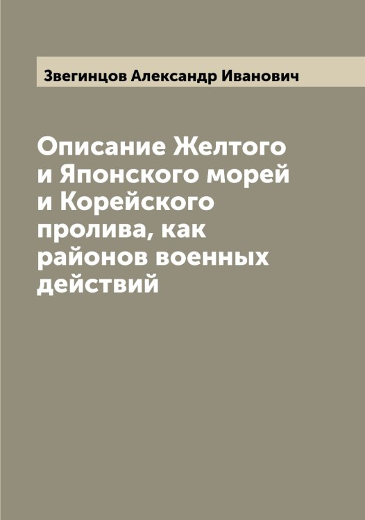 Обложка книги «Описание Желтого и Японского морей и Корейского пролива, как районов военных действий» — Звегинцов Александр Иванович, ISBN 9785519859318