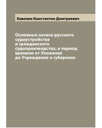 Основные начала русского судоустройства и гражданского судопроизводства, в период времени от Уложения до Учреждения о губерниях