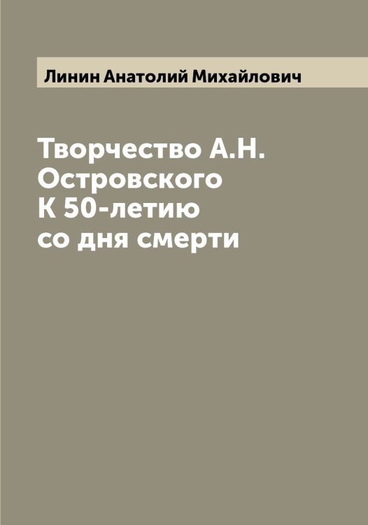 Обложка книги «Творчество А.Н. Островского К 50-летию со дня смерти» — Линин Анатолий Михайлович, ISBN 9785519935050