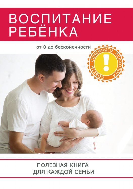 Воспитание ребёнка. Полезная книга для родителей, которая по-может сделать вашу семью по-настоящему счастливой!