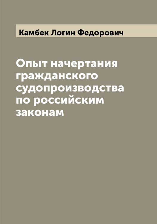 Обложка книги «Опыт начертания гражданского судопроизводства по российским законам» — Камбек Логин Федорович, ISBN 9785519879132