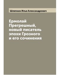Ермолай Прегрешный, новый писатель эпохи Грозного и его сочинения