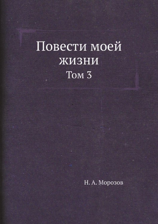 Повести моей жизни Обложка книги «Повести моей жизни» — Н. А. Морозов, ISBN 9785458556330