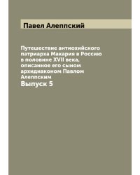 Путешествие антиохийского патриарха Макария в Россию в половине XVII века, описанное его сыном архидиаконом Павлом Алеппским