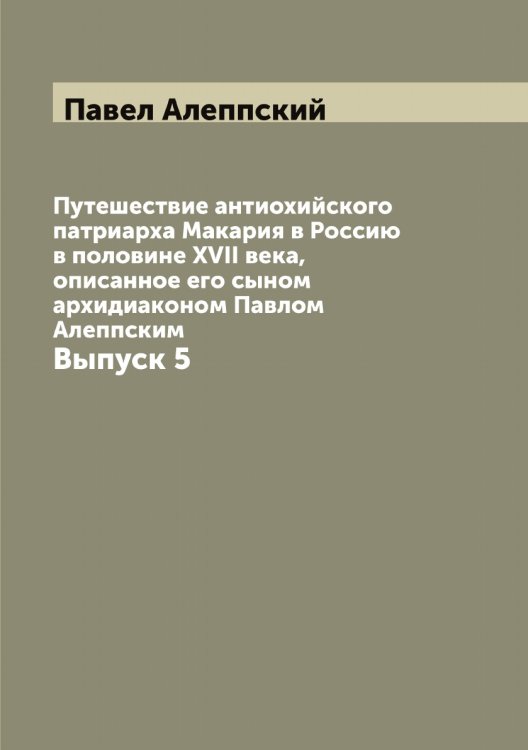 Путешествие антиохийского патриарха Макария в Россию в половине XVII века, описанное его сыном архидиаконом Павлом Алеппским Обложка книги «Путешествие антиохийского патриарха Макария в Россию в половине XVII века, описанное его сыном архидиаконом Павлом Алеппским» — Павел Алеппский, ISBN 9785521268894