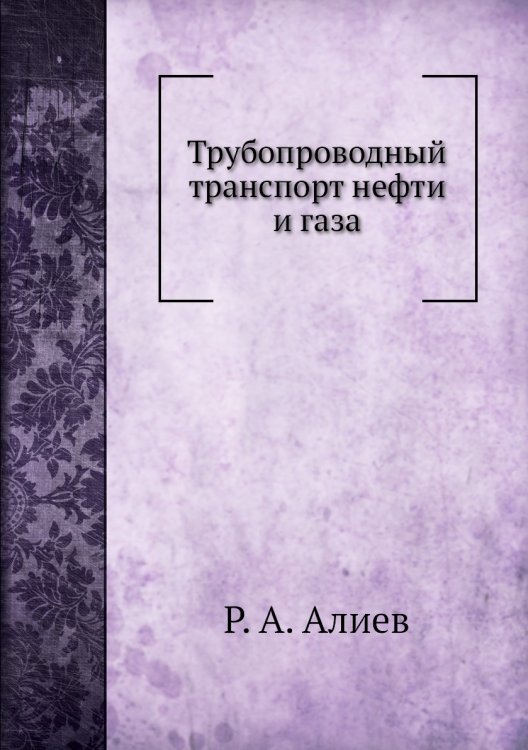 Обложка книги «Трубопроводный транспорт нефти и газа» — Р. А. Алиев, ISBN 9785458258357