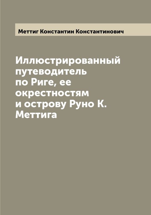 Иллюстрированный путеводитель по Риге, ее окрестностям и острову Руно К. Меттига Обложка книги «Иллюстрированный путеводитель по Риге, ее окрестностям и острову Руно К. Меттига» — Меттиг Константин Константинович, ISBN 9785519963404