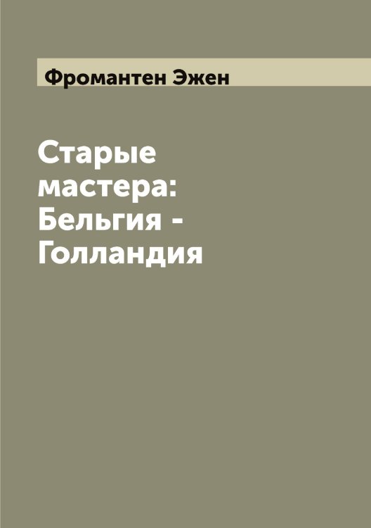 Обложка книги «Старые мастера: Бельгия - Голландия» — Фромантен Эжен, ISBN 9785521287475