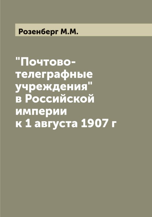 Обложка книги «"Почтово-телеграфные учреждения" в Российской империи к 1 августа 1907 г» — Розенберг М.М., ISBN 9785519810500