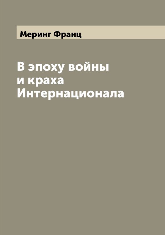 В эпоху войны и краха Интернационала Обложка книги «В эпоху войны и краха Интернационала» — Меринг Франц, ISBN 9785519962971