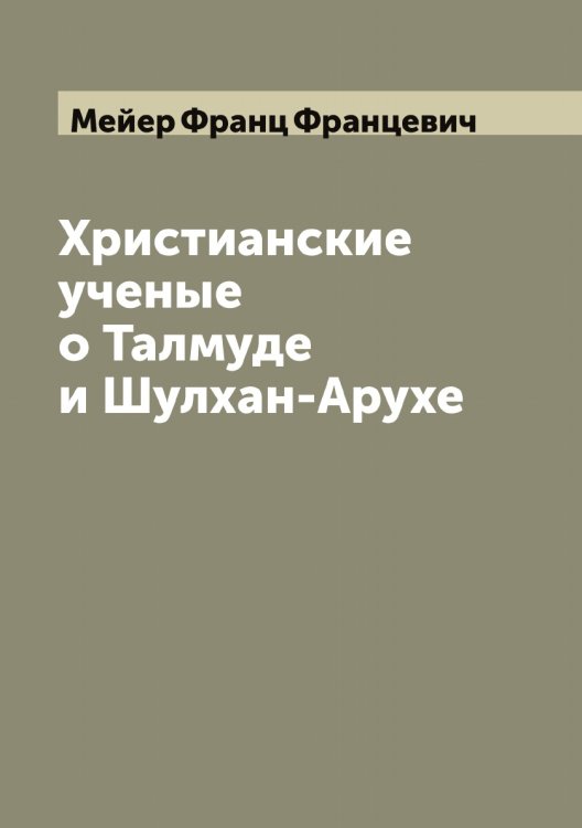 Обложка книги «Христианские ученые о Талмуде и Шулхан-Арухе» — Мейер Франц Францевич, ISBN 9785519960458