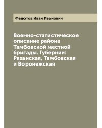 Военно-статистическое описание района Тамбовской местной бригады. Губернии: Рязанская, Тамбовская и Воронежская