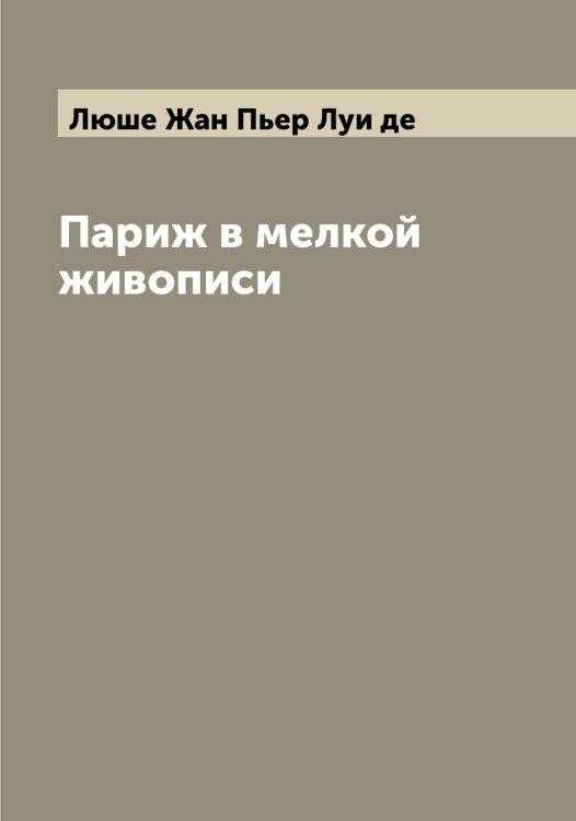 Обложка книги «Париж в мелкой живописи» — Люше Жан Пьер Луи де, ISBN 9785519944915