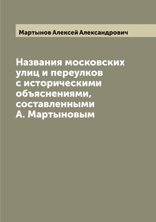 Обложка книги «Названия московских улиц и переулков с историческими объяснениями, составленными А. Мартыновым» — Мартынов Алексей Александрович, ISBN 9785519955935