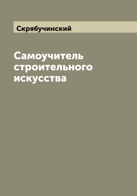 Обложка книги «Самоучитель строительного искусства» — Скрябучинский, ISBN 9785519738880