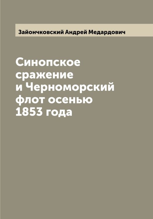Обложка книги «Синопское сражение и Черноморский флот осенью 1853 года» — Зайончковский Андрей Медардович, ISBN 9785519855525