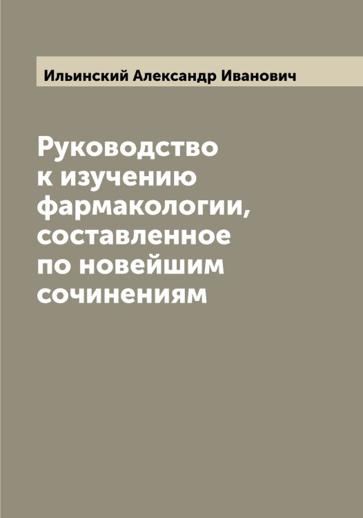Обложка книги «Руководство к изучению фармакологии, составленное по новейшим сочинениям» — Ильинский Александр Иванович, ISBN 9785519869867