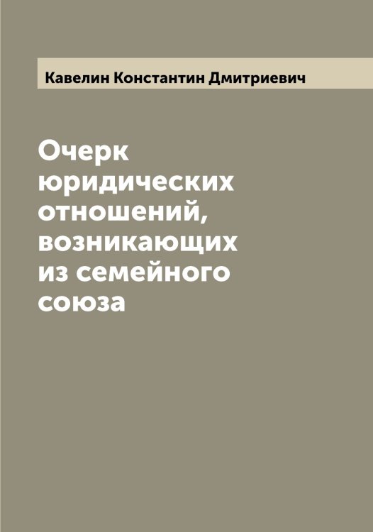 Обложка книги «Очерк юридических отношений, возникающих из семейного союза» — Кавелин Константин Дмитриевич, ISBN 9785519874984