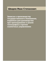 Записки к производству государственного межевания, изданные для руководства при преподавании в школе топографов и прочих съемочных управлениях