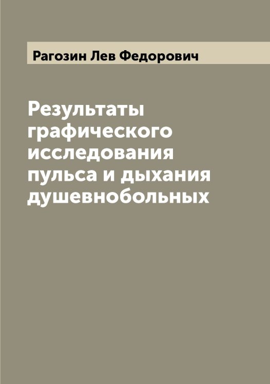 Обложка книги «Результаты графического исследования пульса и дыхания душевнобольных» — Рагозин Лев Федорович, ISBN 9785519801393