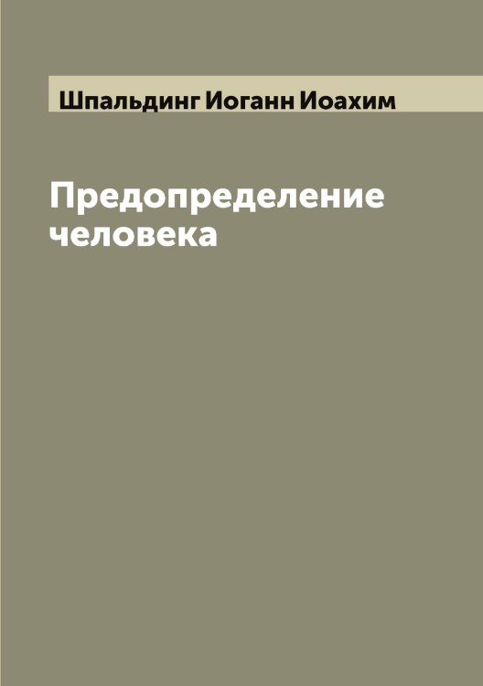 Обложка книги «Предопределение человека» — Шпальдинг Иоганн Иоахим, ISBN 9785521315185