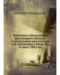 Публичное собеседование архимандрита Михаила с синодальным миссионером о. К. Крючковым в Киеве 20-го июля 1908 года