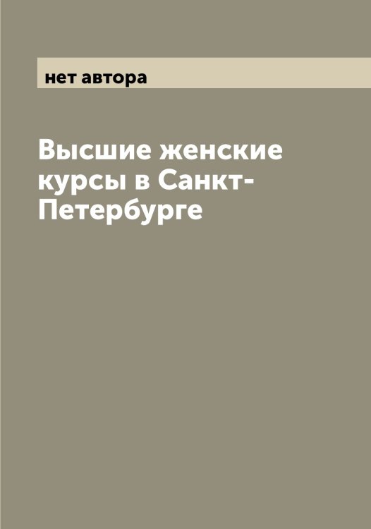 Обложка книги «Высшие женские курсы в Санкт-Петербурге» — нет автора, ISBN 9785521278688